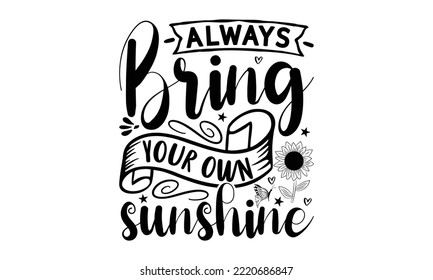 Always bring your own sunshine , Sunflower t shirts and svg design, Vector illustration happiness lettering with sunflower, svg Files for Cutting Cricut and Silhouette, EPS 10