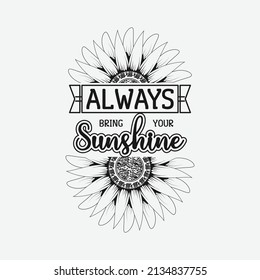 Always Bring Your Sunshine, Vector illustration happiness lettering with sunflower, hand drawn motivational quotes, typography for t-shirt, poster, sticker and card