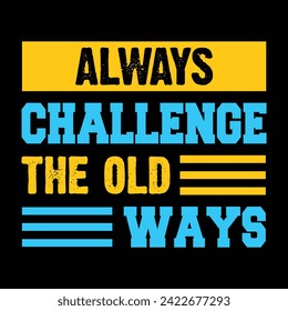 Always Challenge The Old Ways Typography Quotes Motivational New Design Vector For T Shirt,Backround,Poster,Banner Print Illustration.