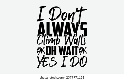 I Don’t Always Climb Walls Oh Wait Yes I Do - Camping t shirt Design, Calligraphy graphic design, Illustration for prints on t-shirts, bags, posters, cards and Mug