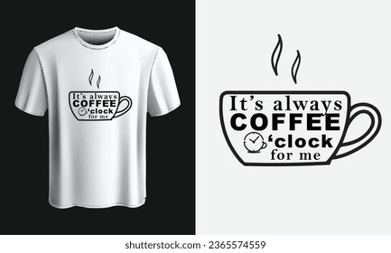 its always coffee o'clock for me. coffee t shirt design vector template. lettering phrase, Calligraphy t shirt design, coffee lovers t shirt design