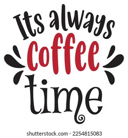 Its always coffee time t-shirt print template, typography design for shirt, mug, iron, glass, sticker, hoodie, pillow, phone case, etc, perfect design