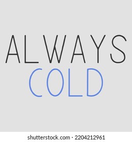 Always Cold Text Art For T Shirt