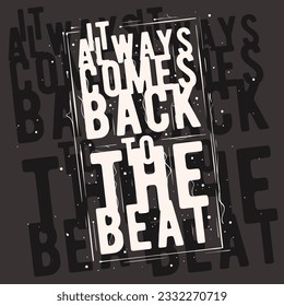 It Always Comes Back To The Beat Typographic Stylish Trendy Slogan Message Phrase Tee Print Design for t shirt Printing Vector Graphic On Dark Background