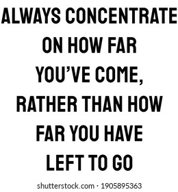 Always concentrate on how far you’ve come, rather than how far you have left to go