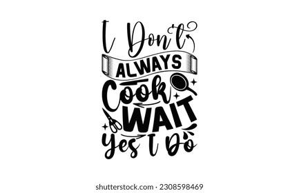 I Don’t Always Cook Wait Yes I Do - Cooking SVG Design, Hand drawn vintage illustration with hand-lettering and decoration elements with, SVG Files for Cutting.