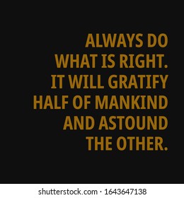 Always do what is right. It will gratify half of mankind and astound the other. Motivational and inspirational quote.