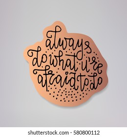 "Always do what you're afraid to do" - vector illustration design of modern badge with text isolated on bronze background. Creative sticker design.