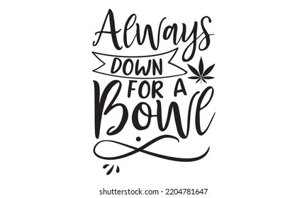 always down for a bowl - Cannabis T-shirt and svg design, merchandise graphics, typography design, svg Files for Cutting and Silhouette, can you download this Design, EPS, 10 svg