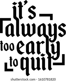 It's always too early to quit. Motivational quote.