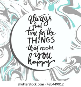 Always find time for the things that make you happy.Turn on your life. Hand lettering and custom typography for your design. Marble background