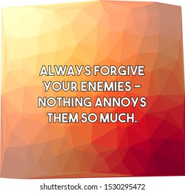 Always forgive your enemies nothing annoys them so much