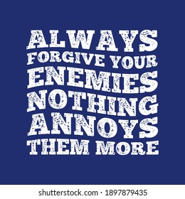 Always Forgive Your Enemies Nothing Annoys Them More