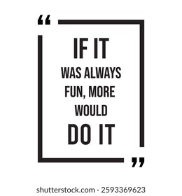 if it was always fun, more would do it, inspirational design quote, motivational quotes, typography illustration lettering quotes