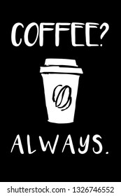 "Coffee? Always." Funny Text with Coffee Drinks Icon. Vector Illustration for Graphic Design, Template, Shirt, Background and more.