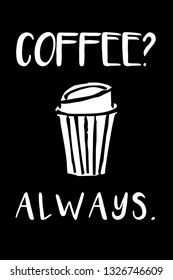 "Coffee? Always." Funny Text with Coffee Drinks Icon. Vector Illustration for Graphic Design, Template, Shirt, Background and more.