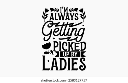 I’m always getting picked up by ladies- Women's Day T Shirt Design, Hand drawn lettering and calligraphy, simple, lettering For stickers, mugs, etc.