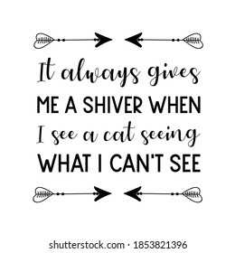  It always gives me a shiver when I see a cat seeing what I can't see. Vector Quote