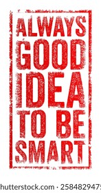 Always a good idea to be smart - means that it is always beneficial to think wisely, make intelligent choices in any situation, text concept stamp