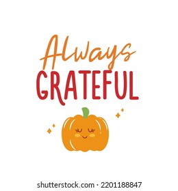 Always grateful sign with cute pumpkin. Vector Autumn Thanksgiving quote on white background.