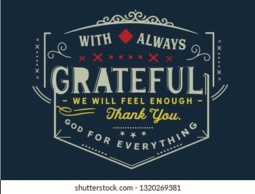 With always grateful we will feel enough, thank you God for everything