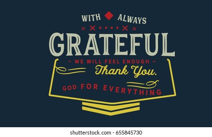 With always grateful we will feel enough, thank you God for everything