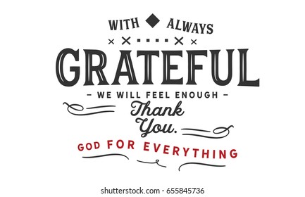 With always grateful we will feel enough, thank you God for everything