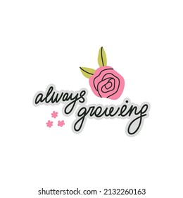 Always growing. Inspirational hand drawn lettering with as a symbol of motivation, support, self development. Positive concept. Postcard, sticker, print. Vector illustration on white background