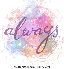 Always. Hand drawn  typographic vector lettering poster. Modern calligraphy on isolated aquarel background. Valentine Day greeting cards or wedding design. Romantic illustration, T-shirt print etc.