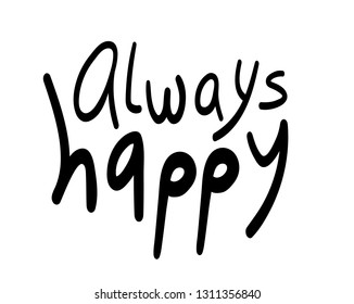 Always happy, permanent marker vector imitation lettering for prints, posters, banners isolated on white background. Black and white greeting card with positive hand-written message. Inspiring quote.