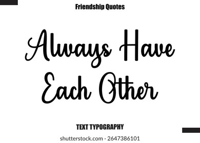 Always Have Each Other cursive friendship saying typography text,