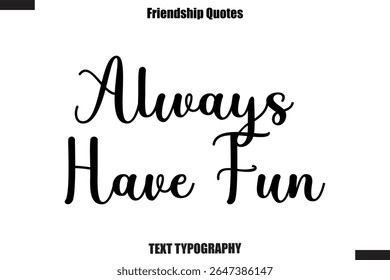 Always Have Fun cursive friendship saying typography text,