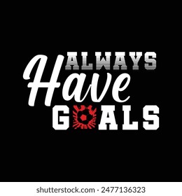 Always have goals. Soccer, Football t shirt design. Sports vector quote. Design for t shirt, print, poster, banner, gift card, label sticker, mug design, Soccer logo, Football club logo etc. POD 