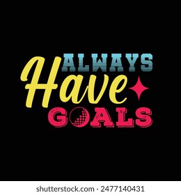 Always have goals. Soccer, Football t shirt design. Sports vector quote. Design for t shirt, print, poster, banner, gift card, label sticker, mug design, Soccer logo, Football club logo etc. POD 