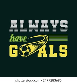 Always have goals. Soccer, Football t shirt design. Sports vector quote. Design for t shirt, print, poster, banner, gift card, label sticker, mug design, Soccer logo, Football club logo etc. POD 