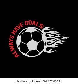 Always have goals. Soccer, Football t shirt design. Sports vector quote. Design for t shirt, print, poster, banner, gift card, label sticker, mug design, Soccer logo, Football club logo etc. POD 