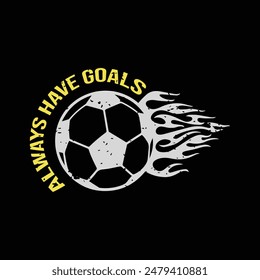 Always have goals. Soccer, Football t shirt design. Sports vector quote. Design for t shirt, print, poster, banner, gift card, label sticker, mug design, Soccer logo, Football club logo etc. POD 