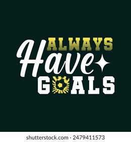 Always have goals. Soccer, Football t shirt design. Sports vector quote. Design for t shirt, print, poster, banner, gift card, label sticker, mug design, Soccer logo, Football club logo etc. POD 