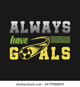 Always have goals. Soccer, Football t shirt design. Sports vector quote. Design for t shirt, print, poster, banner, gift card, label sticker, mug design, Soccer logo, Football club logo etc. POD 