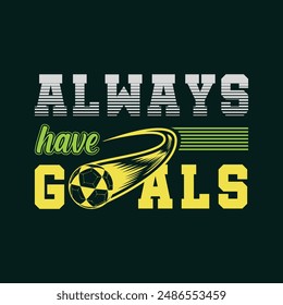 Always have goals. Soccer, Football t shirt design. Sports vector quote. Design for t shirt, print, poster, banner, gift card, label sticker, mug design, Soccer logo, Football club logo etc. POD 