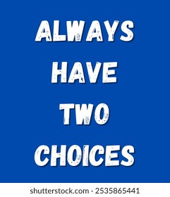 always have two choices inspirational and motivational quotes, typography, fashion, art, designs: for prints, posters, cards, t shirt, coffee mug hoodies etc.