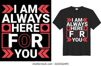 I am always here for you t shirt design. The Typography  design is keeping up with the times.Any color can be used. Upload this eps editable file. Thanks