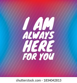 I AM ALWAYS HERE FOR YOU vector text on colorful background. 