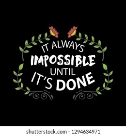 It always impossible until it's done. Motivational quote.