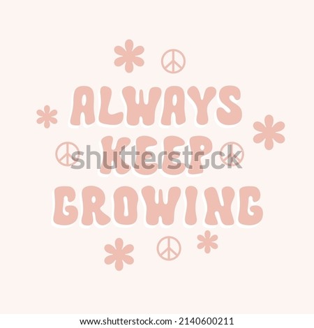 Always keep growing retro illustration with text and cute flowers in style 70s, 80s. Slogan design for t-shirts, cards, posters. Positive motivational quote. Vector illustration	