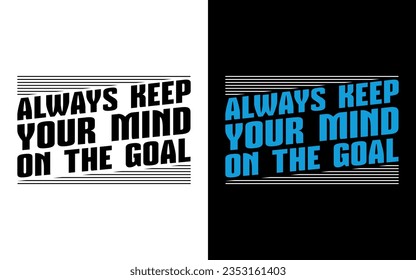 always keep your mind on the goal, Motivational Typography T-Shirt Design