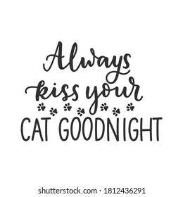 Always kiss your cat goodnight funny pet quote isolated on white background with lettering and paws. Cat lovers quote for print, textile. sticker, mug, card etc. Vector lettering illustration