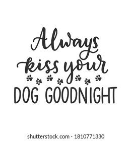 Always kiss your dog goodnight funny pet quote isolated on white background with lettering and paws. Dog lovers quote for print, textile. sticker, mug, card etc. Vector lettering illustration