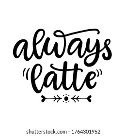 Always latte. Funny hand written lettering phrase for t shirt design, posters, social media, coffee house.