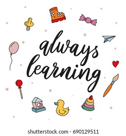 Always learning. Hand drawn lettering script for posters, t-skirt and photo overlays. Vector motivational and inspirational quote. Handmade calligraphy inscription.Kindergarten and school quote.